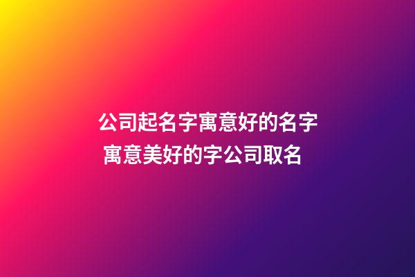 公司起名字寓意好的名字 寓意美好的字公司取名-第1张-公司起名-玄机派